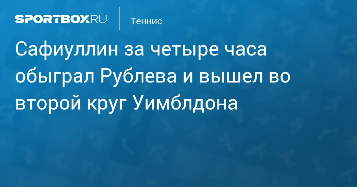 Сафиуллин за четыре часа обыграл Рублева и вышел во второй круг Уимблдона